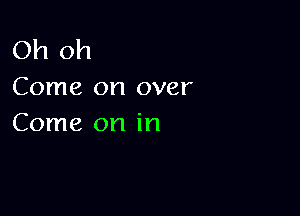 Oh oh
Come on over

Come on in