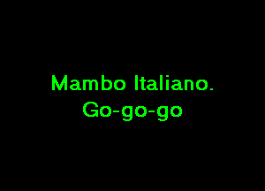 Mambo Italiano.

Go-go-go