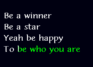 Be a winner
Be a star

Yeah be happy
To be who you are