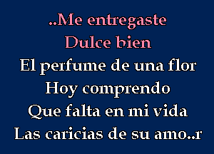 Me entregaste
Dulce bien
El perfume de una flor
Hoy comprendo
Que falta en mi Vida
Las caricias de su a1110..r