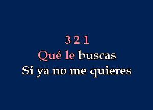 321

Qtw le buscas
Si ya no me quieres