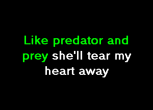 Like predator and

prey she'll tear my
heart away