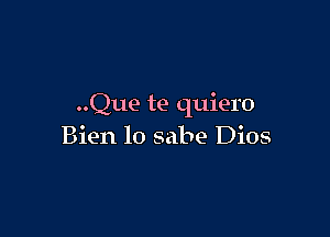 ..Que te quiero

Bien 10 sabe Dios