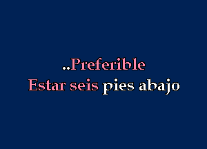 ..P1'eferible

Estar seis pies abajo