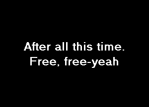 After all this time.

Free, free-yeah