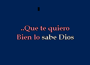 ..Que te quiero

Bien 10 sabe Dios