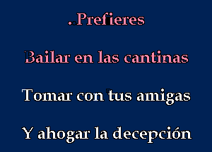 . Prefieres
Brailar en las cantinas
Tomar con tus amigas

Y ahogar la decepcifm