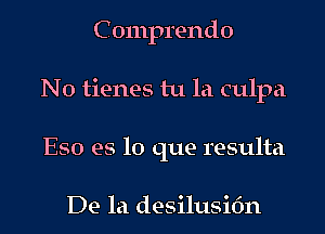 C 0111p1'end0
N0 tienes tu la culpa
E50 es lo que resulta

De la desilusifm