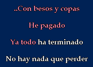 ..C0n besos y copas
He pagado
Ya todo ha terminado

No hay nada que perder