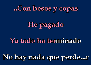 ..C0n besos y copas
He pagado
Ya todo ha terminado

No hay nada que perde...r