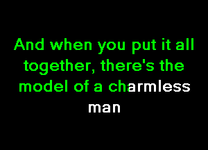 And when you put it all
together, there's the
model of a charmless

man