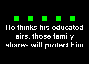 El El El El El
He thinks his educated

airs, those family
shares will protect him