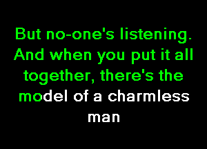 But no-one's listening.
And when you put it all
together, there's the
model of a charmless
man