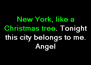New York, like a
Christmas tree. Tonight

this city belongs to me.
Angel
