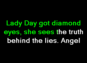Lady Day got diamond
eyes, she sees the truth
behind the lies. Angel