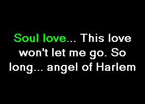 Soul love... This love

won't let me go. So
long... angel of Harlem