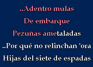 ..Adentr0 mulas
De embarque
Pezuflas ametaladas
..P0r qu- n0 relinchan 'om

Hijas del siete de espadas