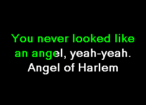 You never looked like

an angel, yeah-yeah.
Angel of Harlem