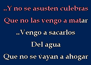 ..Y no se asusten culebras
Que n0 las vengo a matar
..Veng0 a sacarlos
Del agua

Que no se Vayan a ahogar