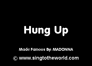 Hung Up

Made Famous 8y. MADONNA

(Q www.singtotheworld.com