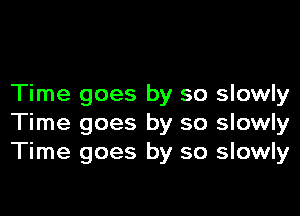 Time goes by so slowly

Time goes by so slowly
Time goes by so slowly