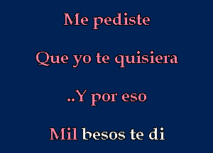 IVIe pediste

Que yo te quisiera

..Y por eso

Mil besos te di