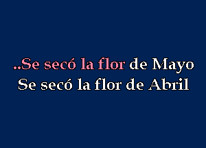 ..Se seed 1a flor de Mayo

Se secc') la flor de Abril