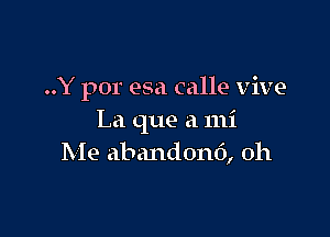 ..Y por esa calle vive

La que a mi
Me abandont'), oh