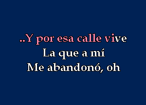 ..Y por esa calle vive

La que a mi
Me abandont'), oh