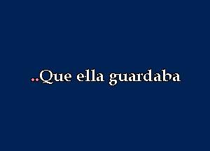 ..Que e-lla guardaba