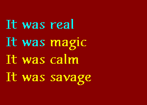 It was real
It was magic

It was calm
It was savage