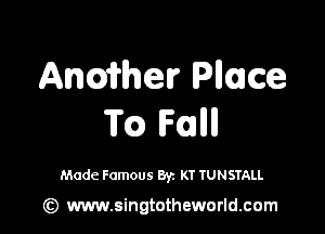 Anmmr Plluce

Tc) Fall

Made Famous Byz KT TUNSTALL

Gt) www.singtotheworld.com