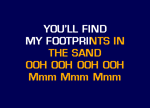 YOU'LL FIND
MY FOOTPRINTS IN
THE SAND
00H OOH 00H 00H
Mmm Mmm Mmm

g