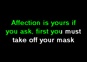 Affection is yours if

you ask. first you must
take off your mask
