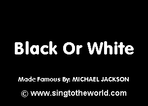 Blimclk OI? Whiife

Made Famous Byz MICHAEL JACKSON

(Q www.singtotheworld.com