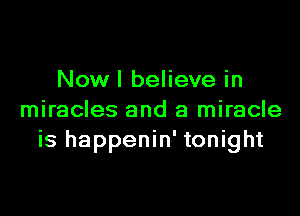 Nowl believe in

miracles and a miracle
is happenin' tonight