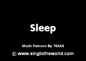 Sneep

Made Famous 8y. TEXAS
(z) www.singtotheworld.com