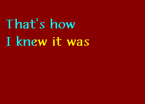 That's how
I knew it was