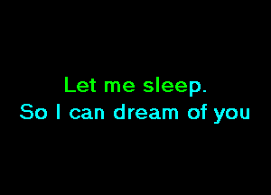 Let me sleep.

80 I can dream of you