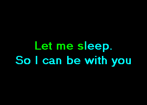 Let me sleep.

80 I can be with you