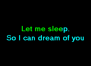 Let me sleep.

80 I can dream of you