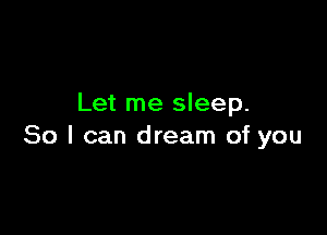 Let me sleep.

80 I can dream of you