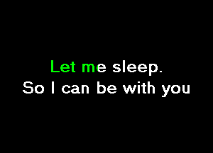 Let me sleep.

80 I can be with you