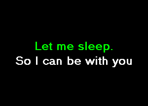 Let me sleep.

80 I can be with you