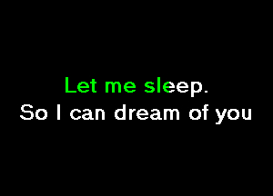 Let me sleep.

80 I can dream of you