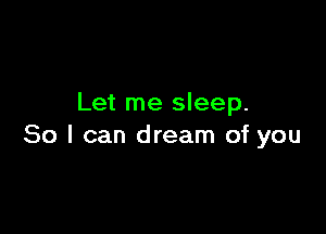 Let me sleep.

80 I can dream of you