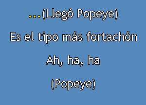 ...(Lleg6 Popeye)

Es el tipo ma'is fortachbn

Ah, ha, ha
(Popeye)