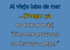 .. (Vengan ya
no teman mas)

Si no me provocan

no (es voy a pegar