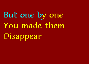 But one by one
You made them

Disappear