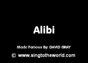 Allibi

Made Famous 8y. DAWD GRAY

Gt) www.singtotheworld.com